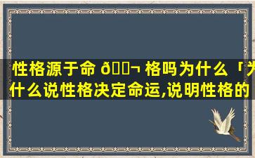 性格源于命 🐬 格吗为什么「为什么说性格决定命运,说明性格的重要性吗」